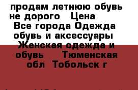 продам летнюю обувь не дорого › Цена ­ 500 - Все города Одежда, обувь и аксессуары » Женская одежда и обувь   . Тюменская обл.,Тобольск г.